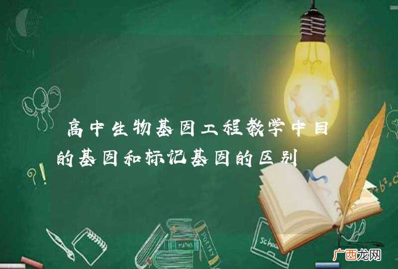 高中生物基因工程教学中目的基因和标记基因的区别
