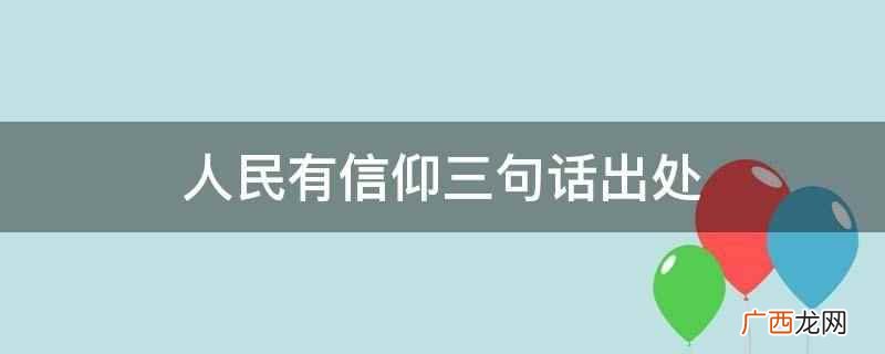 人民有信仰三句话出自党的十九次代表大会 人民有信仰三句话出处