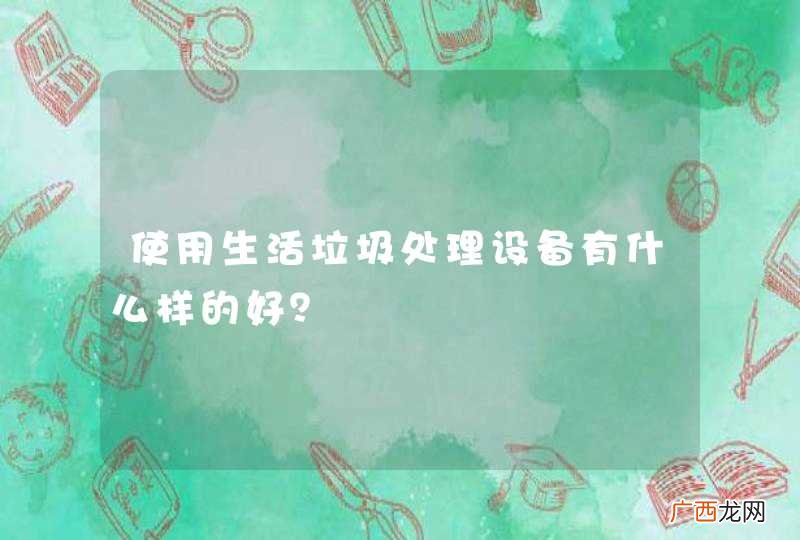使用生活垃圾处理设备有什么样的好？