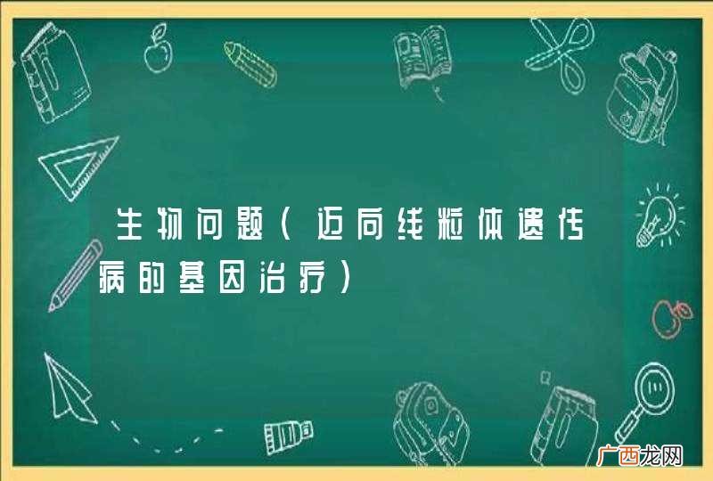 迈向线粒体遗传病的基因治疗 生物问题