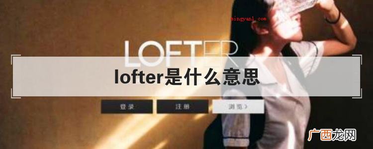 简略回应lofter是一个如何的服务平台? lofter是什么意思
