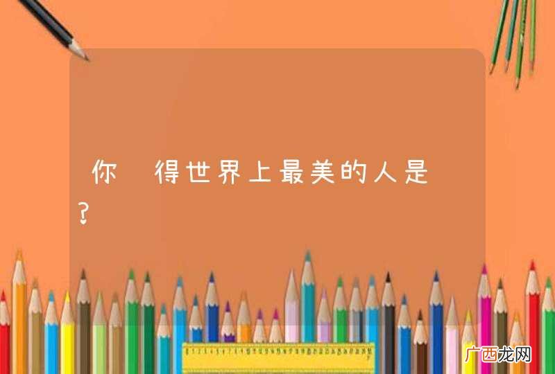 你觉得世界上最美的人是谁?