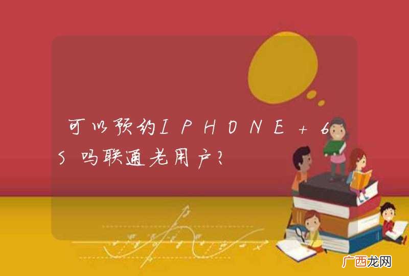 可以预约IPHONE 6S吗联通老用户？