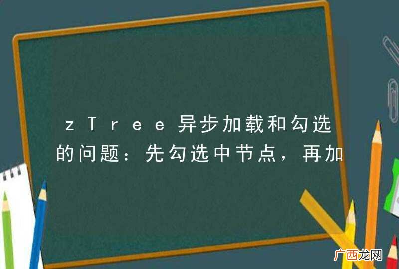 zTree异步加载和勾选的问题：先勾选中节点，再加载节点下数据，子关联不到没有被勾选上！如何处理？