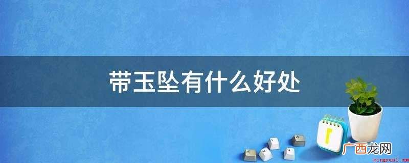 带玉吊坠的好处有哪些? 带玉坠有什么好处