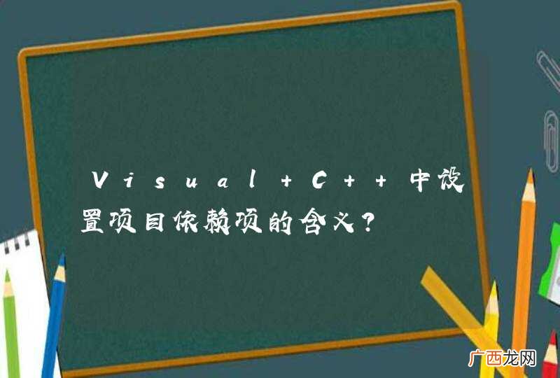 Visual C++中设置项目依赖项的含义?