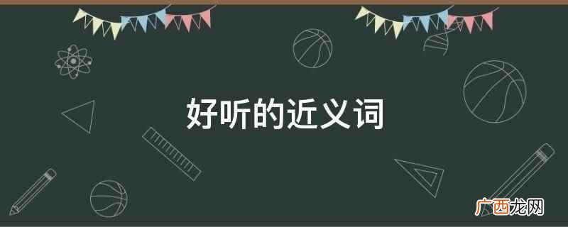 好听的近义词是:动听、悦耳 好听的近义词