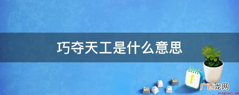 指人工的精致胜过纯天然制成,比喻技艺十分高超 巧夺天工是什么意思