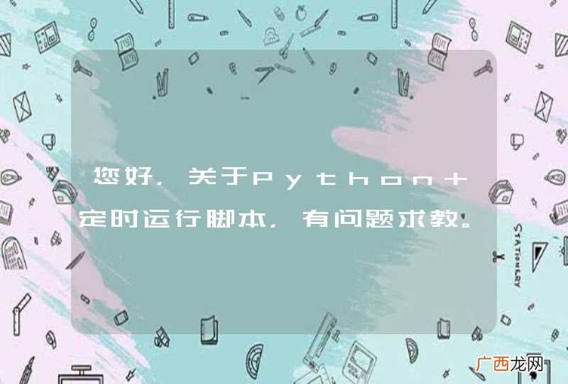 您好，关于Python 定时运行脚本，有问题求教。