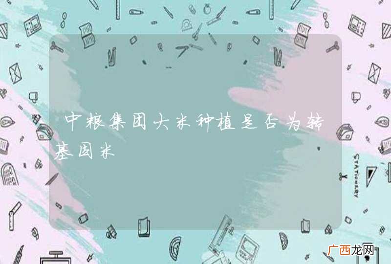 中粮集团大米种植是否为转基因米