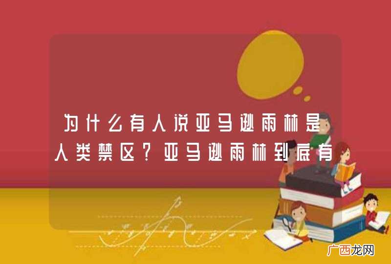 为什么有人说亚马逊雨林是人类禁区？亚马逊雨林到底有多恐怖？
