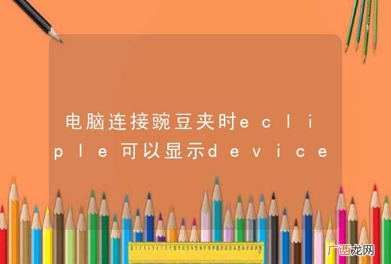 电脑连接豌豆夹时ecliple可以显示devices，否则就看不到devices