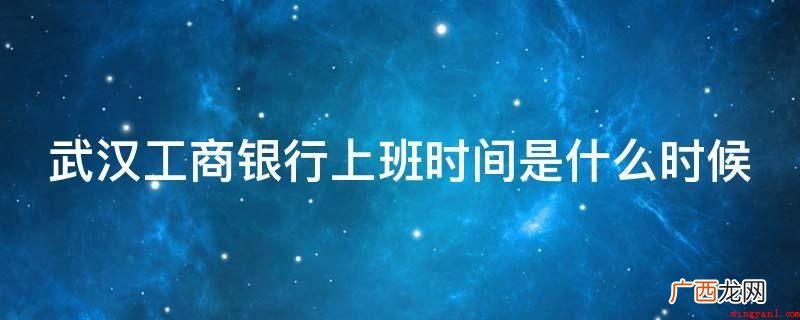 国家法定节假日不工作,会有个人值勤 武汉工商银行上班时间是什么时候