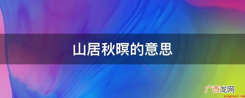 山居秋暝的意思是什么? 山居秋暝的意思
