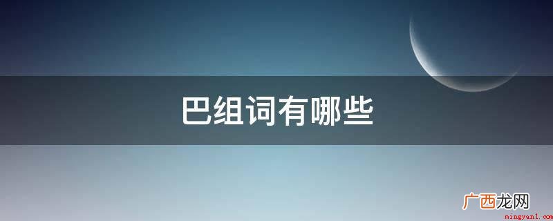 2019年巴山蜀水、尾巴、细雨、巴山度岭、乌焦巴弓、巴高望上 巴组词有哪些