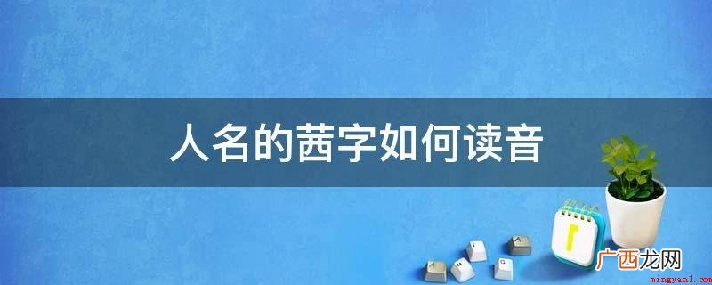 《辞源》《现代汉语词典》 人名的茜字如何读音