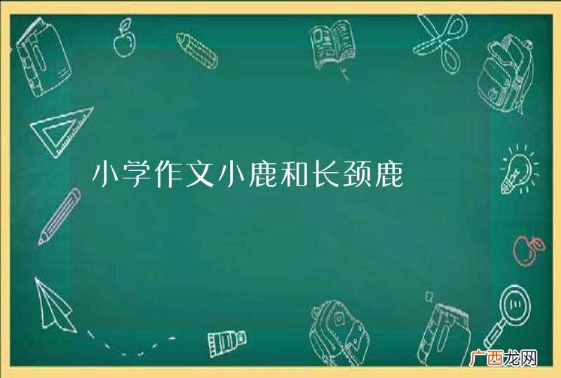 小学作文小鹿和长颈鹿