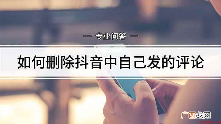 抖音怎么删除评论 一键删除让人眼不见为净 如何删除抖音中自己发的评论