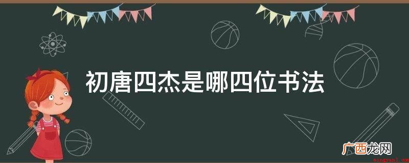 唐初四大书法家即:褚遂良、欧阳询、虞世南、薛稷 初唐四杰是哪四位书法