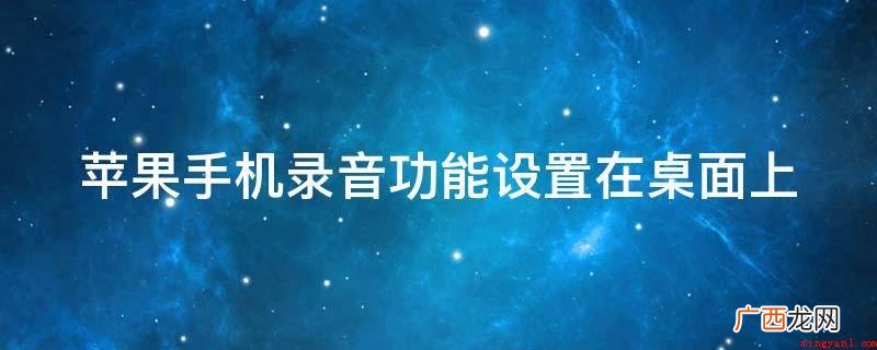苹果手机“语音备忘录”设定在桌面上 苹果手机录音功能设置在桌面上
