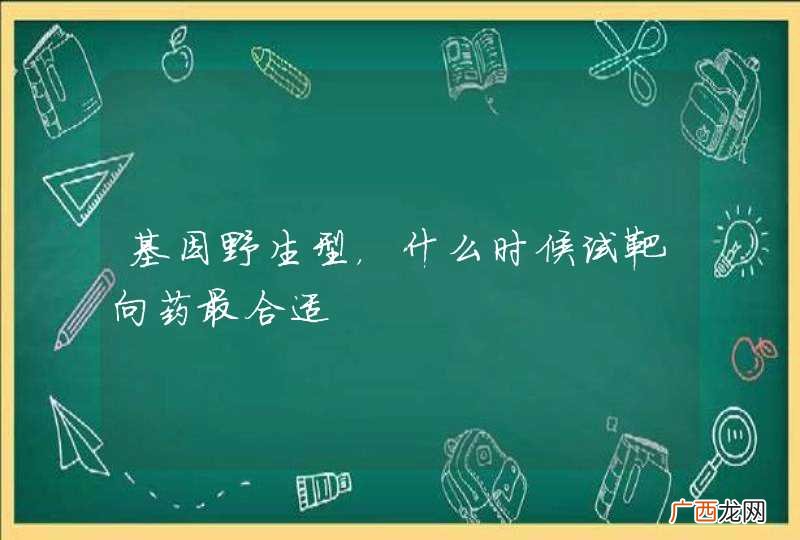 基因野生型，什么时候试靶向药最合适