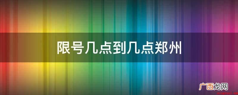 郑州市机动车限行限号:要求自2018年1月1日起实行 限号几点到几点郑州