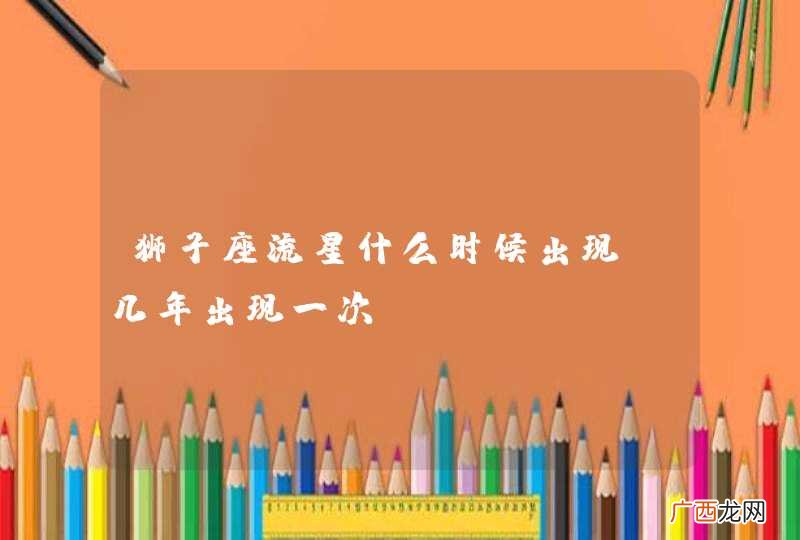 狮子座流星什么时候出现？几年出现一次？