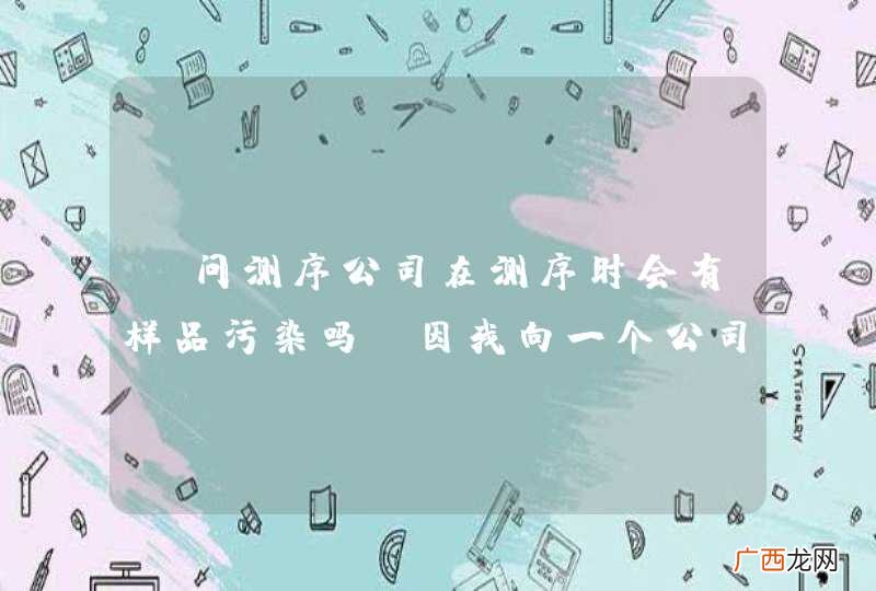 请问测序公司在测序时会有样品污染吗?因我向一个公司连送了四批样品,因用同一种引物,互相可能污染的.谢