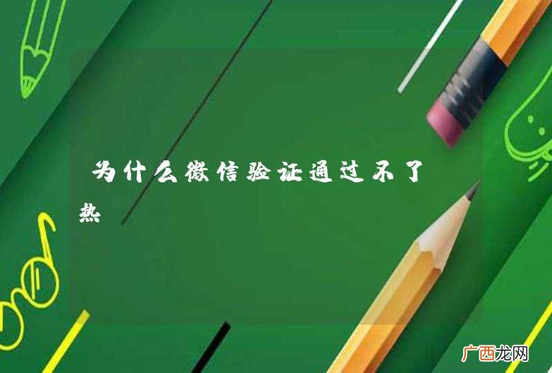 为什么微信验证通过不了?热