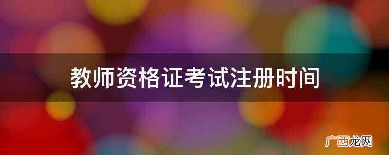教师资格证考试注册时间