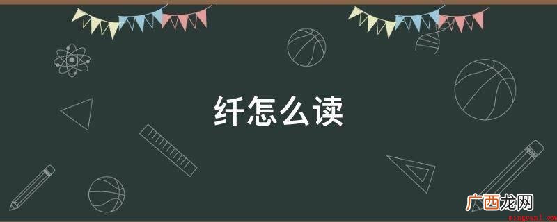 xin、qin。多音字组词 纤怎么读