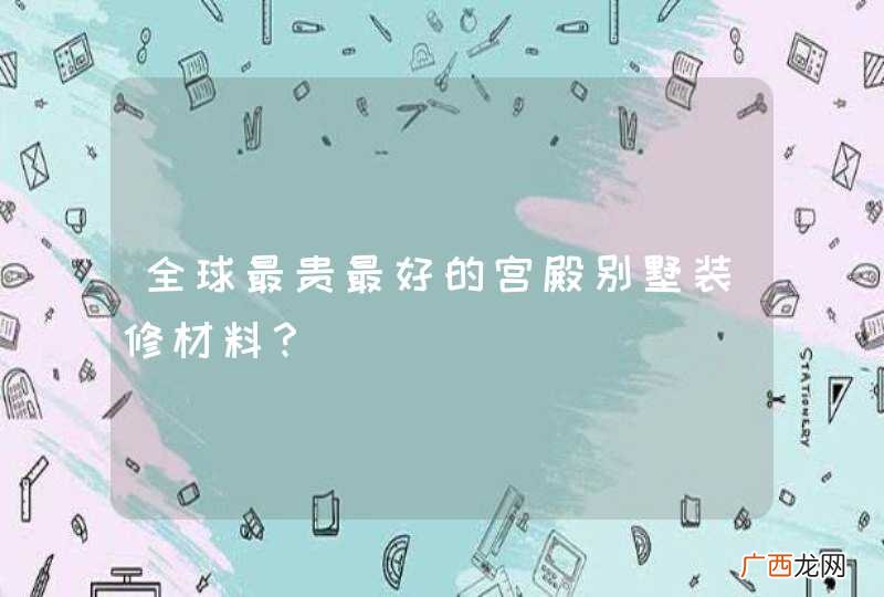 全球最贵最好的宫殿别墅装修材料?