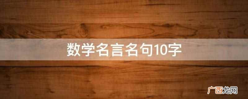 数学10字的名言名句有:数学是不断进化的文化、数学 数学名言名句10字