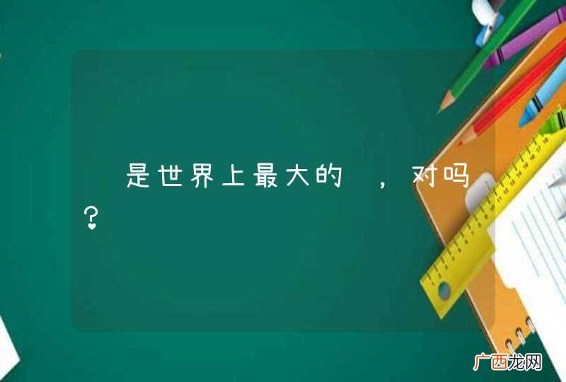 鲸是世界上最大的鱼，对吗？