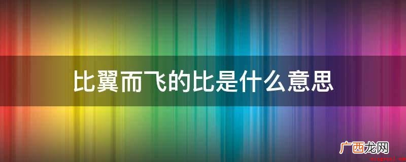 比翼而飞的比为一起的意思 比翼而飞的比是什么意思