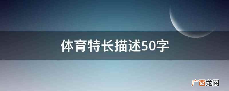 本人身体健康状况良好,积极主动的参加各项体育锻炼 体育特长描述50字
