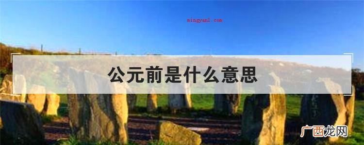 公元有哪些含意?这一公年是怎么计算的? 公元前是什么意思