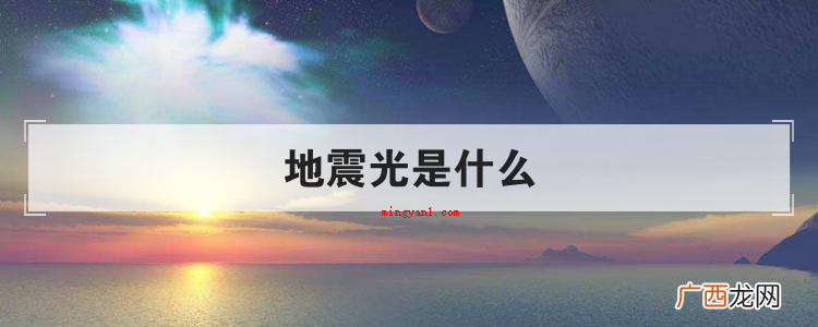 简略回应地光也叫地震光 地震光是什么