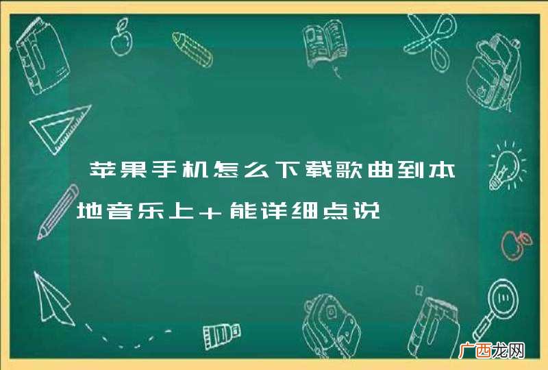 苹果手机怎么下载歌曲到本地音乐上 能详细点说嘛