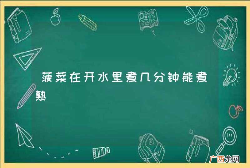菠菜在开水里煮几分钟能煮熟