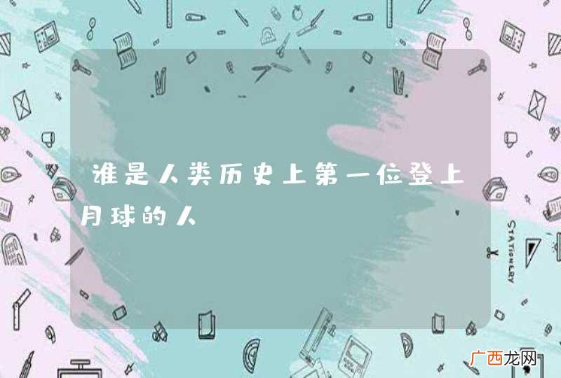 谁是人类历史上第一位登上月球的人
