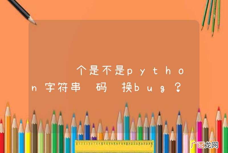 请问这个是不是python字符串编码转换bug？