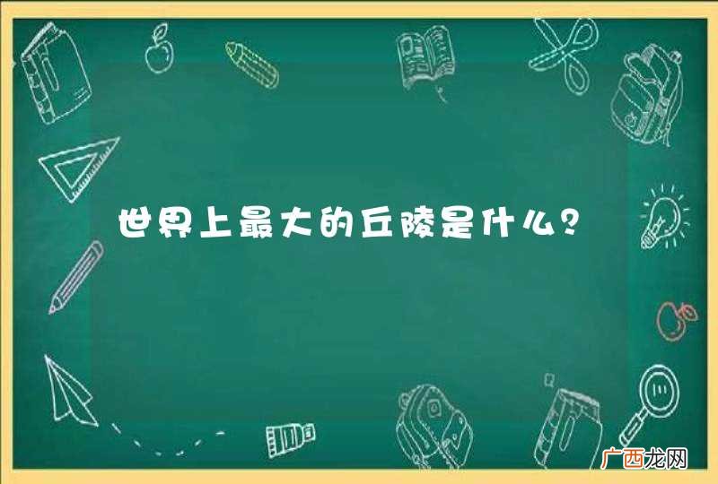 世界上最大的丘陵是什么？