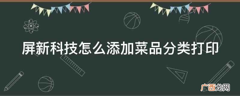 美团与餐饮SaaS企业屏芯科技宣布,全资收购屏新科技 屏新科技怎么添加菜品分类打印