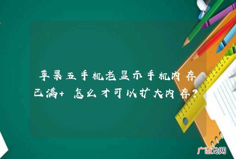 苹果五手机老显示手机内存已满 怎么才可以扩大内存？