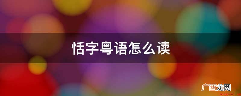 粤拼 “恬”字粤语读音 恬字粤语怎么读