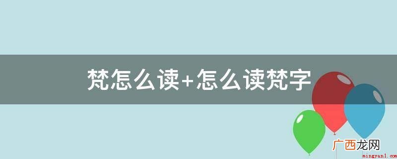 梵,中文中国汉字,读音为fn,意思是清静、静寂 梵怎么读 怎么读梵字