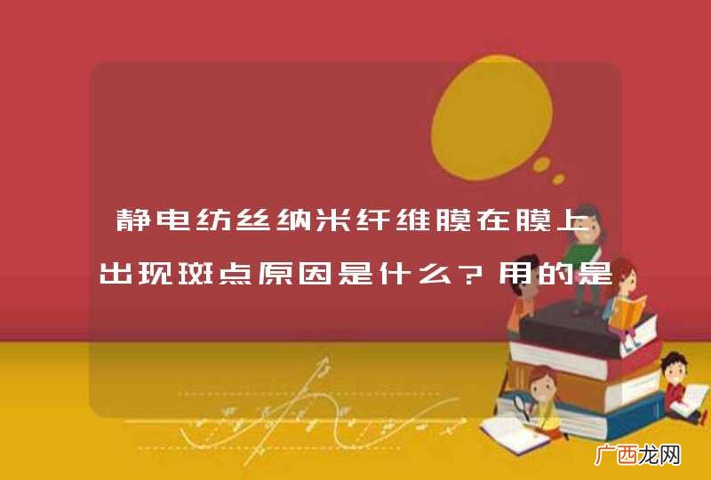 静电纺丝纳米纤维膜在膜上出现斑点原因是什么?用的是pva溶液加溴甲酚紫加甘油！