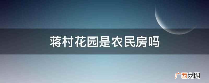 蒋村花园是农民房,属于农民回迁房,也就是安置房小区 蒋村花园是农民房吗