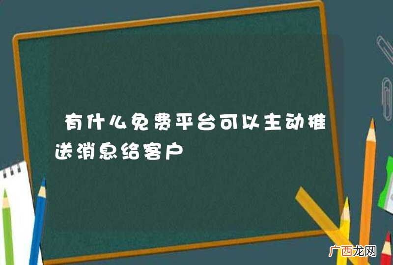 有什么免费平台可以主动推送消息给客户